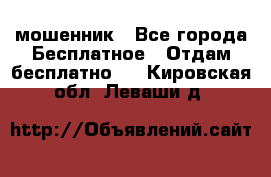 мошенник - Все города Бесплатное » Отдам бесплатно   . Кировская обл.,Леваши д.